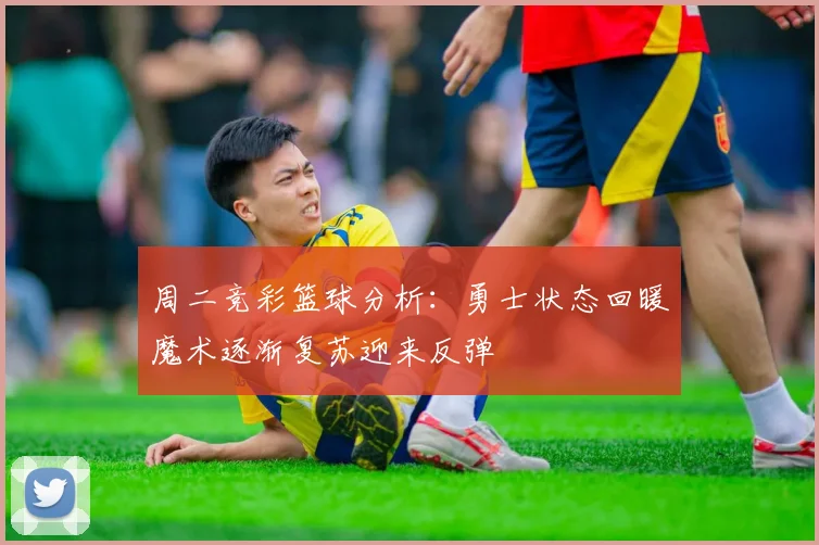 周二竞彩篮球分析：勇士状态回暖魔术逐渐复苏迎来反弹