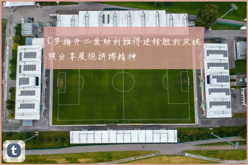 C罗梅开二度助利雅得逆转胜利庆祝照分享展现拼搏精神