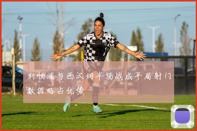 利物浦与西汉姆半场战成平局射门数据略占优势
