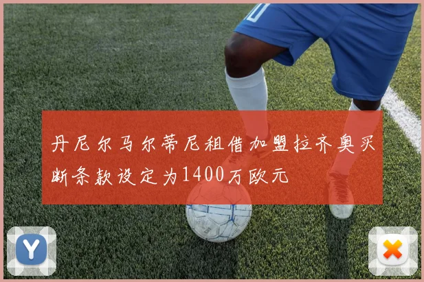 丹尼尔马尔蒂尼租借加盟拉齐奥买断条款设定为1400万欧元