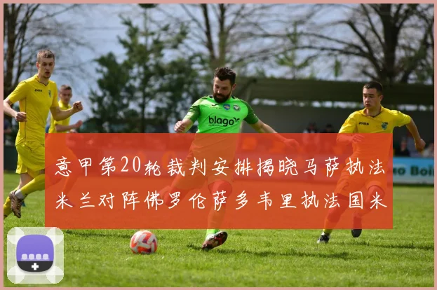 意甲第20轮裁判安排揭晓马萨执法米兰对阵佛罗伦萨多韦里执法国米比赛