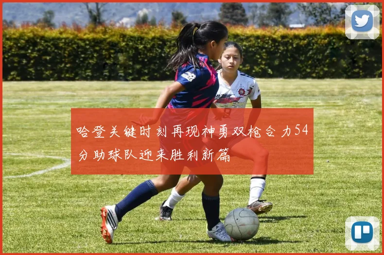 哈登关键时刻再现神勇双枪合力54分助球队迎来胜利新篇