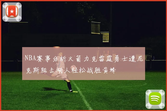 NBA赛事分析火箭力克雷霆勇士遭尼克斯阻击湖人轻松战胜黄蜂