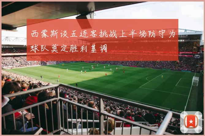 西蒙斯谈五连客挑战上半场防守为球队奠定胜利基调