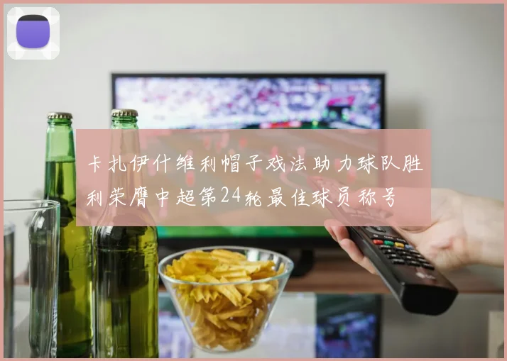 卡扎伊什维利帽子戏法助力球队胜利荣膺中超第24轮最佳球员称号