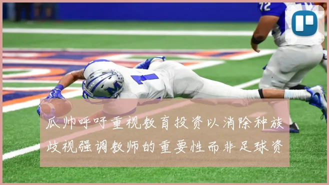 瓜帅呼吁重视教育投资以消除种族歧视强调教师的重要性而非足球资金