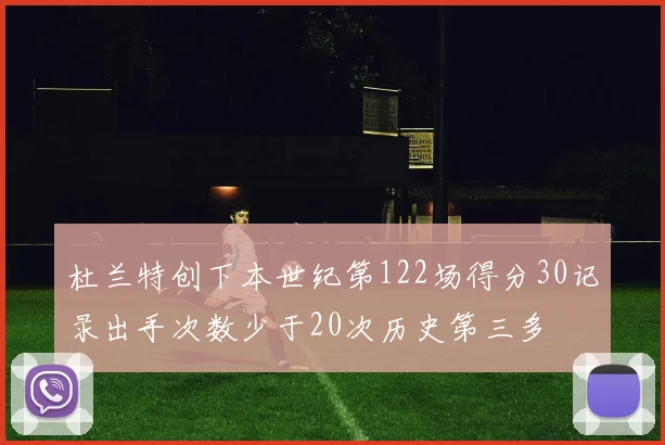 杜兰特创下本世纪第122场得分30记录出手次数少于20次历史第三多