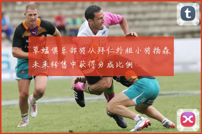 草蜢俱乐部将从拜仁外租小将扬森未来转售中获得分成比例