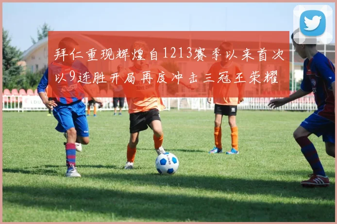 拜仁重现辉煌自1213赛季以来首次以9连胜开局再度冲击三冠王荣耀