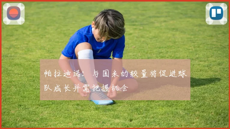 帕拉迪诺：与国米的较量将促进球队成长并需把握机会