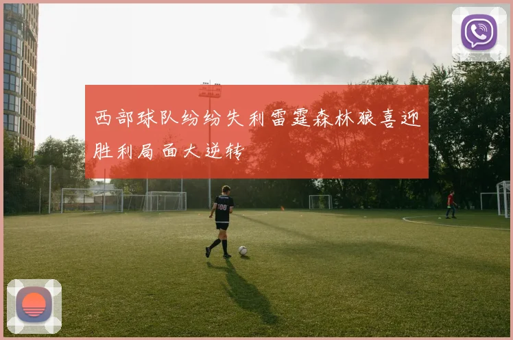 西部球队纷纷失利雷霆森林狼喜迎胜利局面大逆转