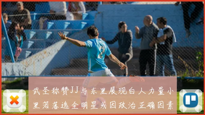 武圣称赞JJ与东里展现白人力量小里若落选全明星或因政治正确因素