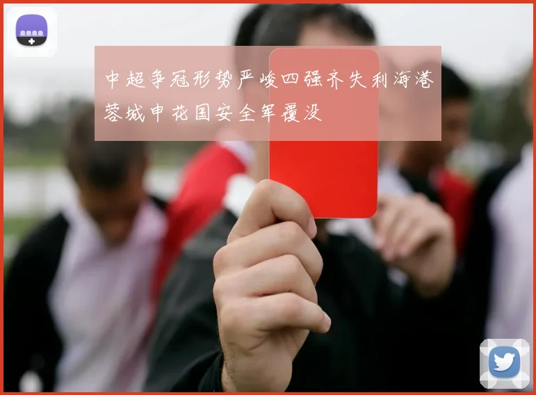 中超争冠形势严峻四强齐失利海港蓉城申花国安全军覆没