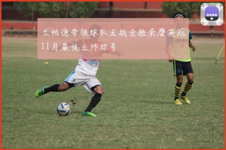 兰帕德带领球队五战全胜荣膺英冠11月最佳主帅称号